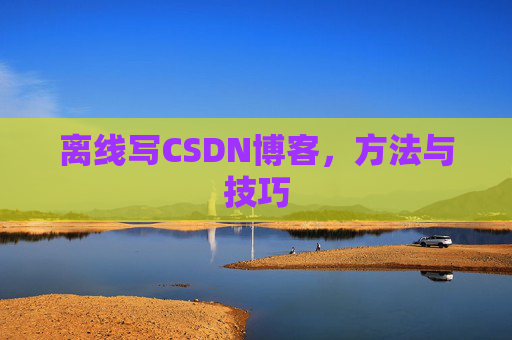 离线写CSDN博客，方法与技巧