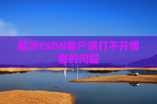 解决CSDN客户端打不开博客的问题