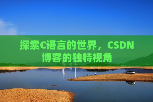 探索C语言的世界，CSDN博客的独特视角